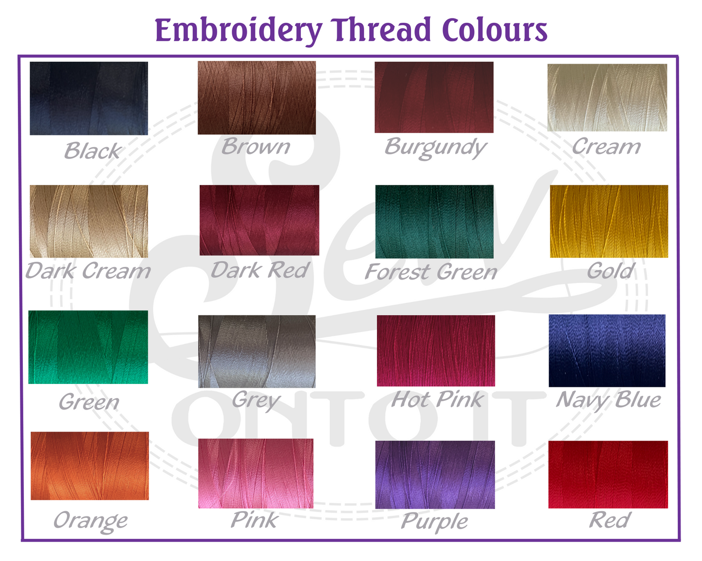 embroidery colours are black, brown burgundy, cream, darke cream, dark red, forrest green, gold, green, grey, hot pink, navy blue, orange, pink, purple, red